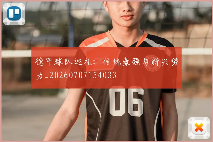 德甲球队巡礼:传统豪强与新兴势力_20260707154033