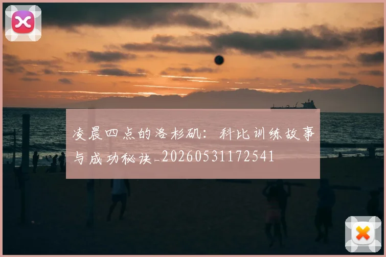 凌晨四点的洛杉矶：科比训练故事与成功秘诀_20260531172541