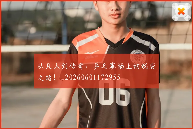 从凡人到传奇，乒乓赛场上的蜕变之路！_20260601172955