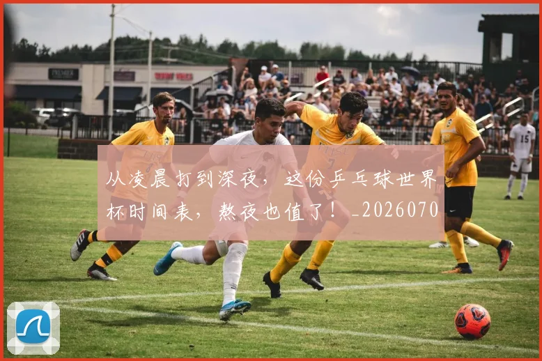 从凌晨打到深夜，这份乒乓球世界杯时间表，熬夜也值了！_20260703214255