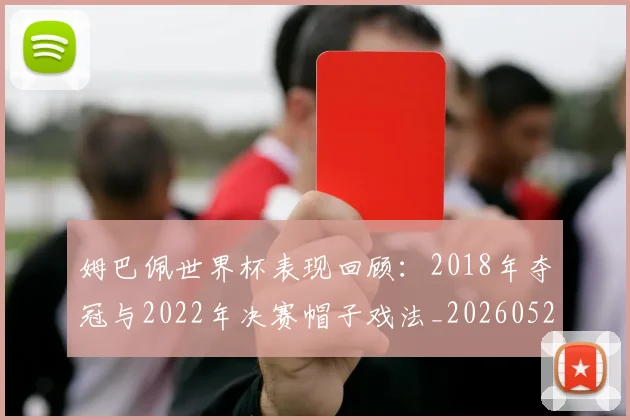 姆巴佩世界杯表现回顾:2018年夺冠与2022年决赛帽子戏法_20260527112127