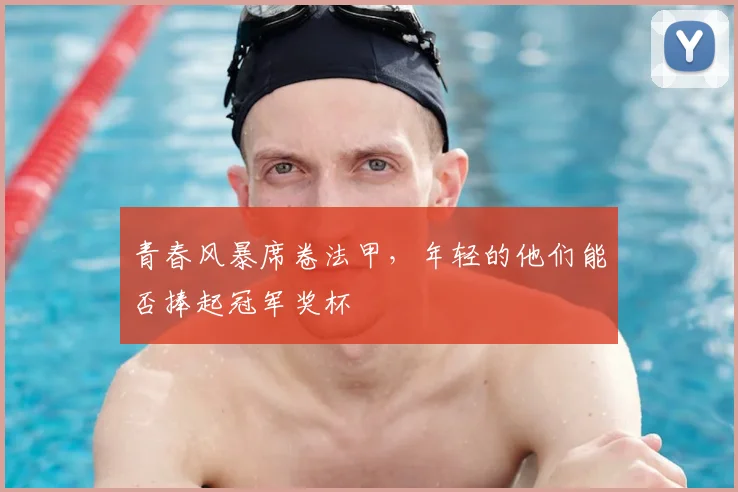 青春风暴席卷法甲，年轻的他们能否捧起冠军奖杯