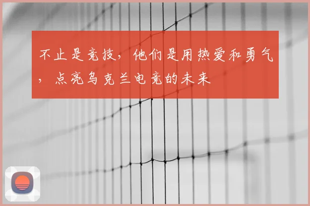 不止是竞技，他们是用热爱和勇气，点亮乌克兰电竞的未来