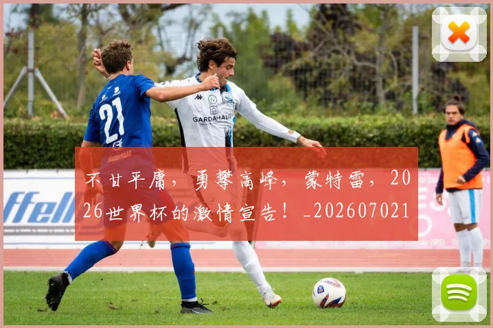 不甘平庸，勇攀高峰，蒙特雷，2026世界杯的激情宣告！_20260702175325