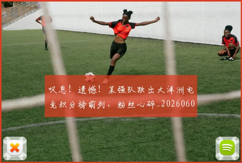 叹息!遗憾!某强队跌出大洋洲电竞积分榜前列,粉丝心碎_20260602212822