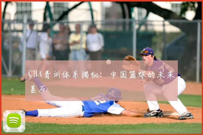CBA青训体系揭秘：中国篮球的未来基石