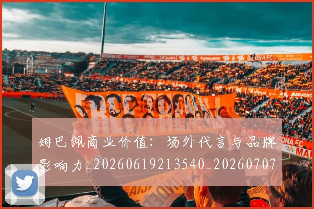 姆巴佩商业价值:场外代言与品牌影响力_20260619213540_20260707023648