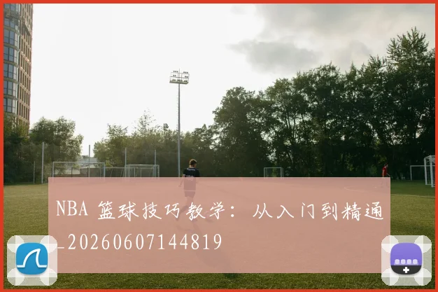 NBA 篮球技巧教学:从入门到精通_20260607144819