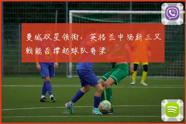 曼城双星领衔，英格兰中场新三叉戟能否撑起球队脊梁