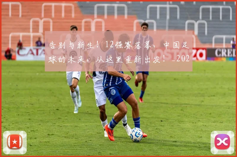 告别与新生!12强赛落幕,中国足球的未来,从这里重新出发!_20260602212850