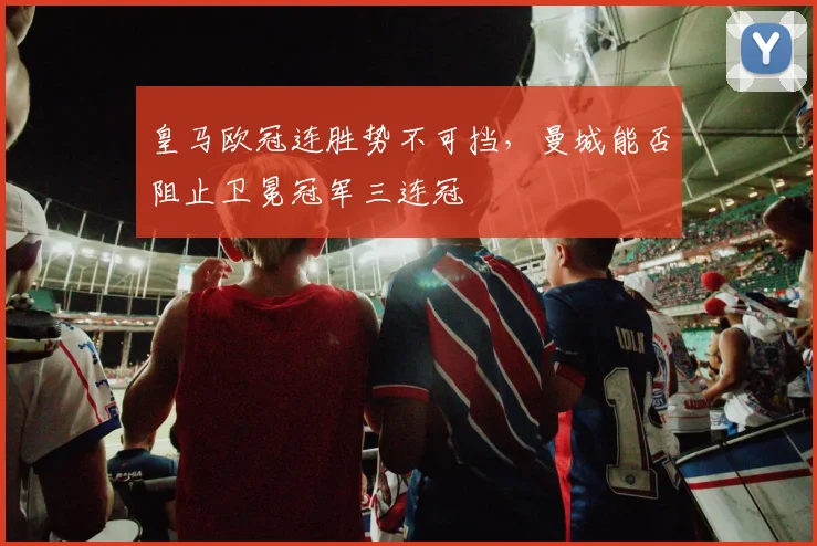 皇马欧冠连胜势不可挡，曼城能否阻止卫冕冠军三连冠