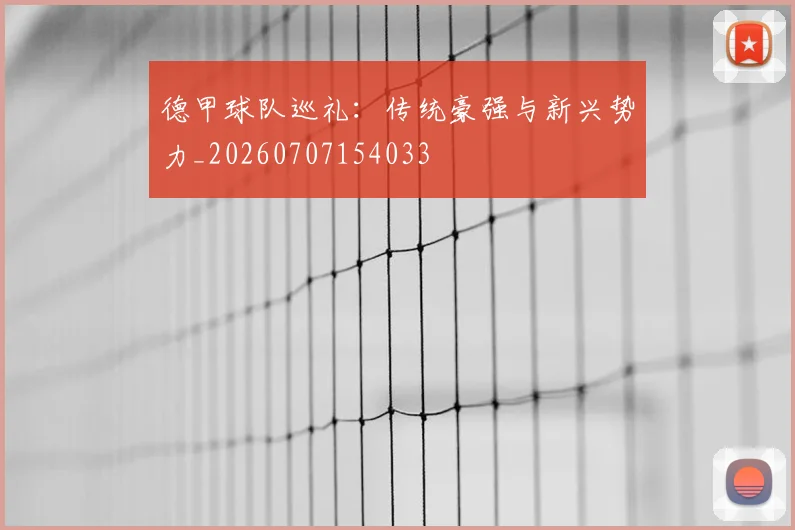 德甲球队巡礼：传统豪强与新兴势力_20260707154033
