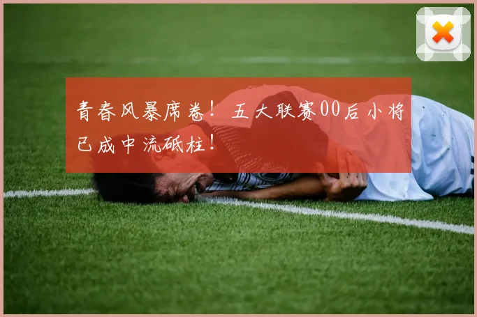 青春风暴席卷！五大联赛00后小将已成中流砥柱！