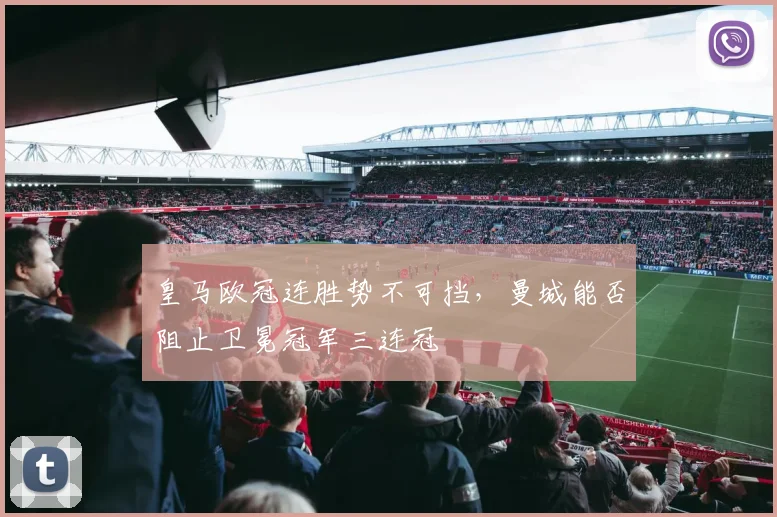 皇马欧冠连胜势不可挡，曼城能否阻止卫冕冠军三连冠
