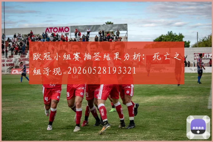 欧冠小组赛抽签结果分析:死亡之组浮现_20260528193321