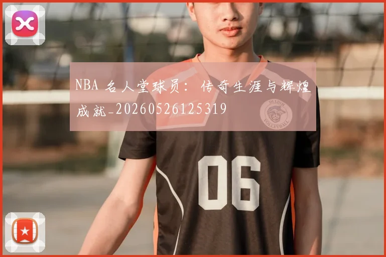 NBA 名人堂球员：传奇生涯与辉煌成就_20260526125319